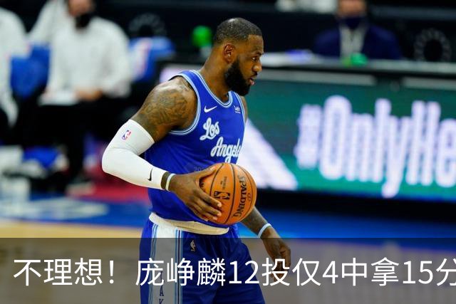 不理想！庞峥麟12投仅4中拿15分 正负值-5