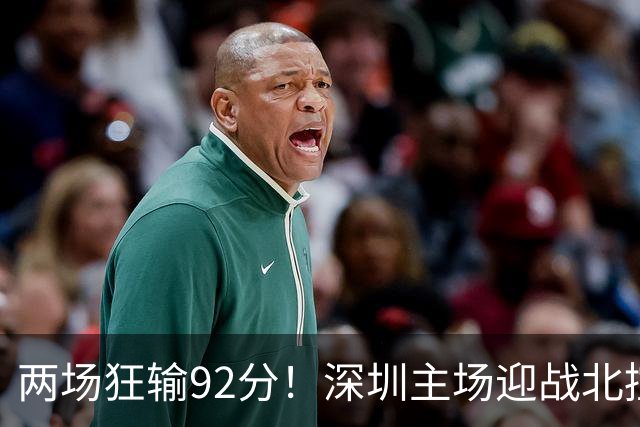 两场狂输92分！深圳主场迎战北控，顾全再输还能坐稳帅位？