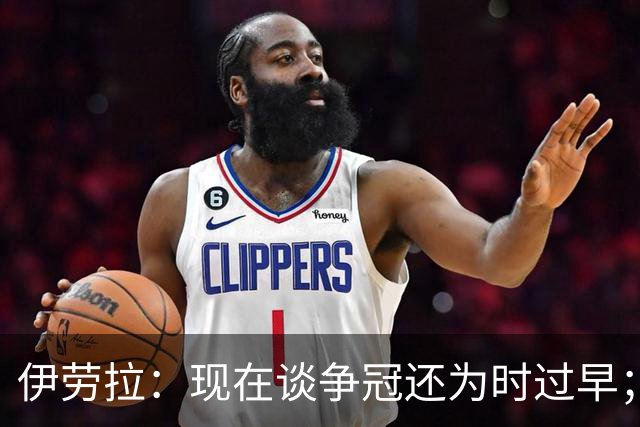 伊劳拉：现在谈争冠还为时过早；阿森纳本赛季只输过1场比赛