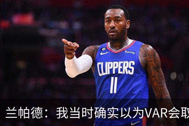 兰帕德：我当时确实以为VAR会取消马尔穆什的进球