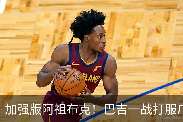 加强版阿祖布克！巴吉一战打服广东男篮，陈老板与深圳交易？