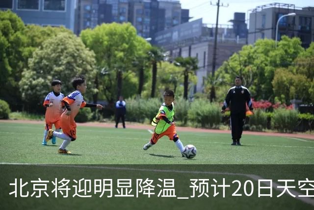 北京将迎明显降温 预计20日天空云量增多山区有弱降水
