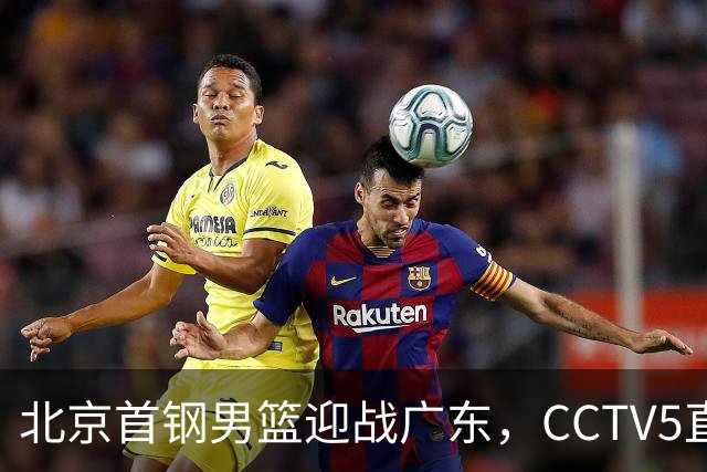 北京首钢男篮迎战广东，CCTV5直播！胡明轩寻求突破，周琦迎来考验