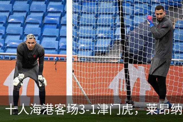 十人海港客场3-1津门虎，莱昂纳多2射1传，安佩姆破门