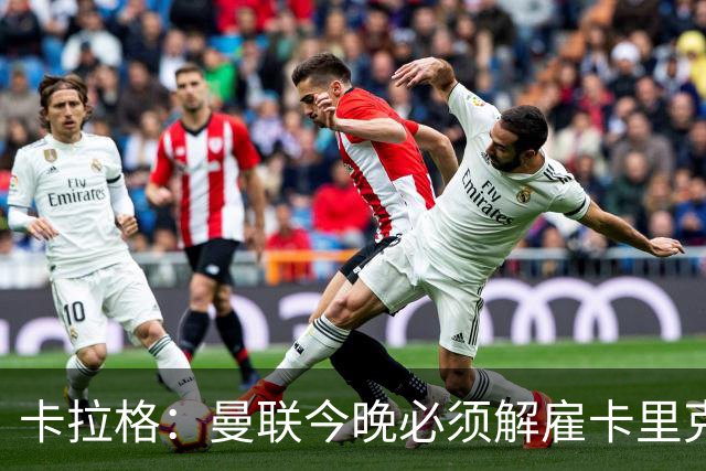 卡拉格：曼联今晚必须解雇卡里克，这也是为他好