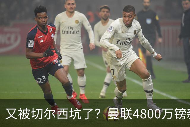 又被切尔西坑了？曼联4800万镑新援表现低迷，惨遭球迷炮轰