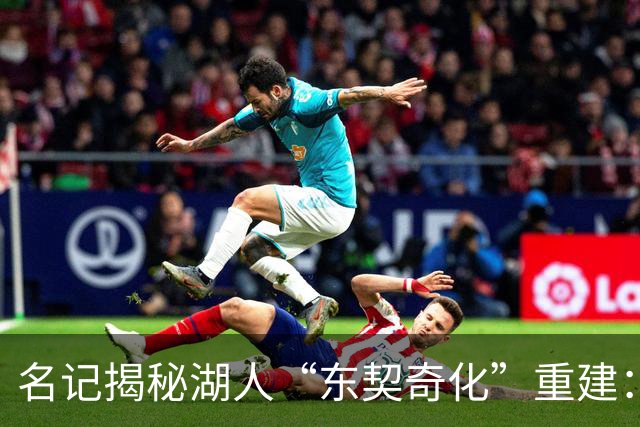 名记揭秘湖人“东契奇化”重建：梭哈凯斯勒很爽，但替补席真没人护筐了！