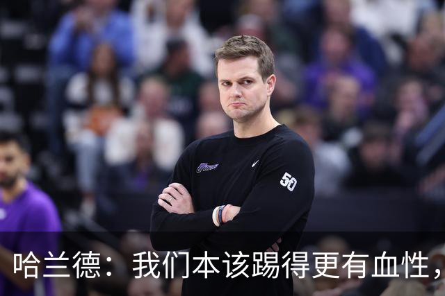 哈兰德：我们本该踢得更有血性，我自己也本该进更多球