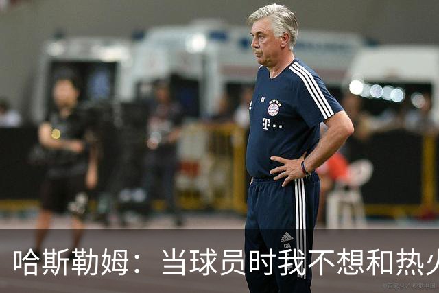 哈斯勒姆：当球员时我不想和热火以外的人交朋友 我是来赢球的