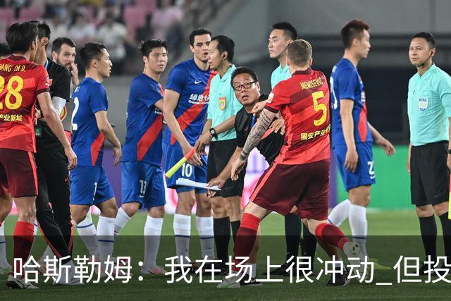 哈斯勒姆：我在场上很冲动 但投资前会思考不会只为了赚钱而投资