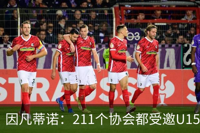 因凡蒂诺：211个协会都受邀U15世界杯正是我们想要的，目前赛事很精彩