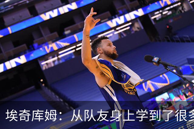 埃奇库姆：从队友身上学到了很多 比如詹姆斯赛后会吃些什么