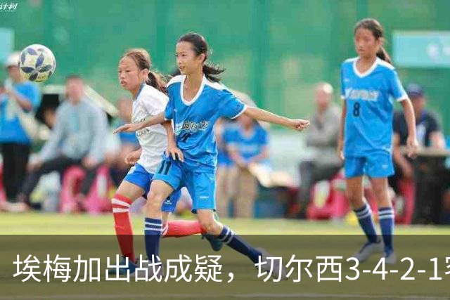 埃梅加出战成疑，切尔西3-4-2-1客战利物浦