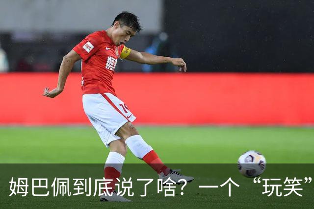 姆巴佩到底说了啥？一个“玩笑”引发的连锁反应，或遭商业反噬
