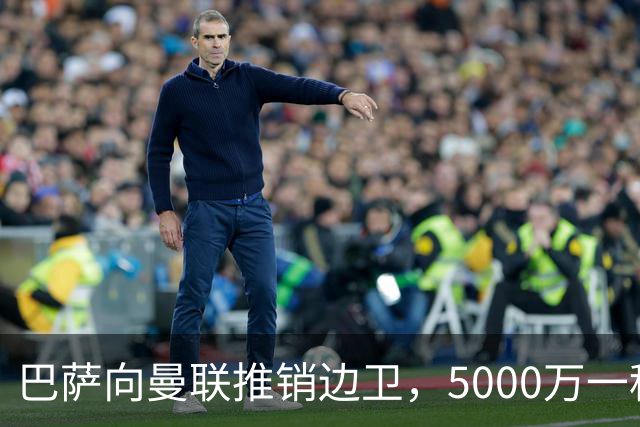 巴萨向曼联推销边卫，5000万一租一买打包左右闸！马兹拉维有望复出