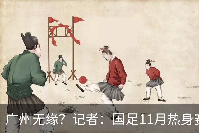 广州无缘？记者：国足11月热身赛可能要改在临近城市举办