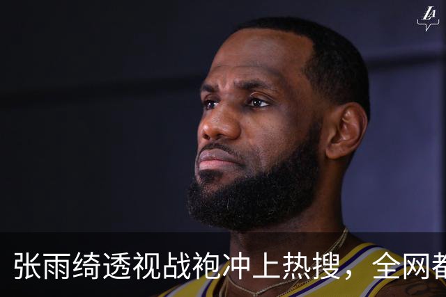 张雨绮透视战袍冲上热搜，全网都在盯着看