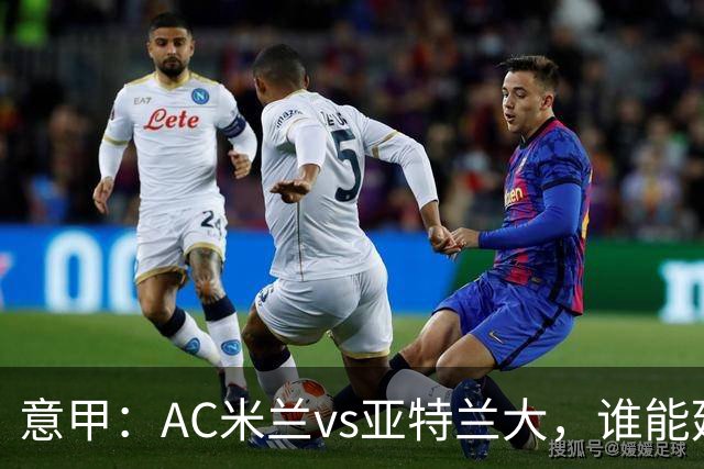 意甲：AC米兰vs亚特兰大，谁能延续强势状态？