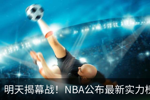 明天揭幕战！NBA公布最新实力榜：马刺第1、火箭第6！
