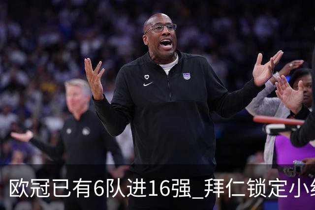 欧冠已有6队进16强 拜仁锁定小组第一