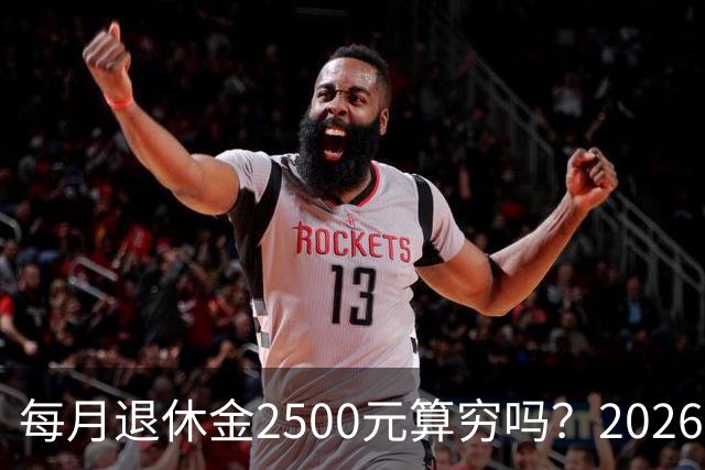 每月退休金2500元算穷吗？2026官方真实数据，看完吓一跳