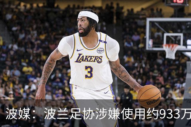 波媒：波兰足协涉嫌使用约933万欧元虚假发票，税务部门已向检方举报