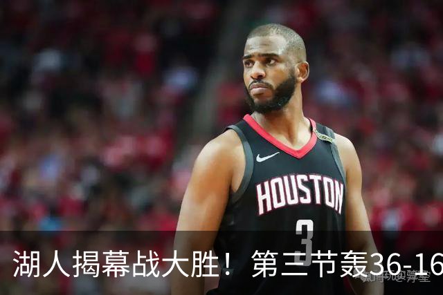 湖人揭幕战大胜！第三节轰36-16高潮 凯斯勒12投全中成57年首人