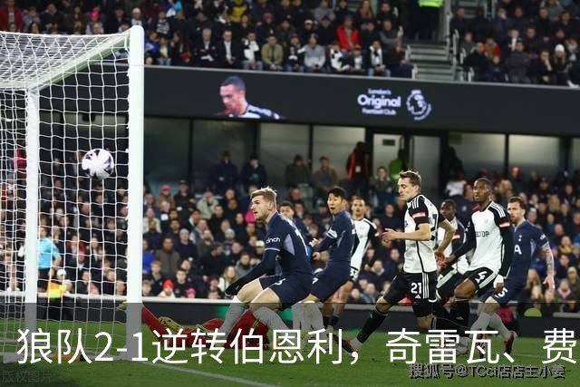 狼队2-1逆转伯恩利，奇雷瓦、费尔-洛佩斯破门