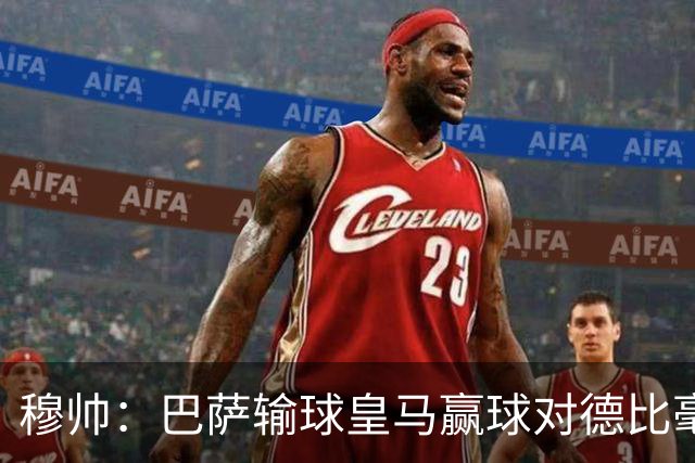 穆帅：巴萨输球皇马赢球对德比毫无影响；维尼修斯让我很满意