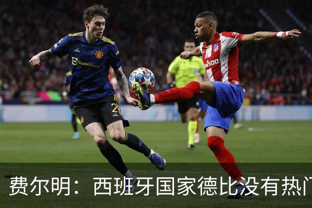 费尔明：西班牙国家德比没有热门 金球奖选票我投给亚马尔