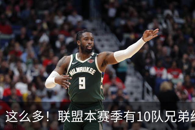 这么多！联盟本赛季有10队兄弟组合：阿门/奥萨尔+大小瓦兄弟领衔