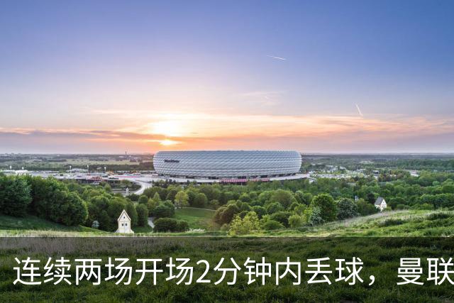 连续两场开场2分钟内丢球，曼联创下欧冠尴尬纪录