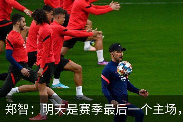 郑智：明天是赛季最后一个主场，对于球迷、球队和自己要有一个好的交代