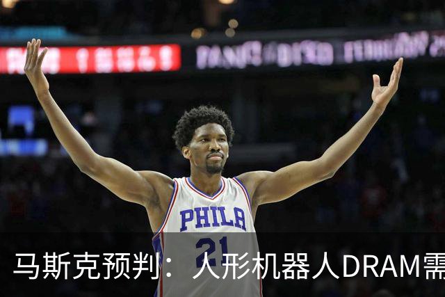 马斯克预判：人形机器人DRAM需求 或超过地球上所有应用