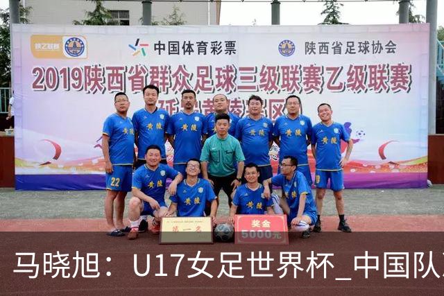 马晓旭：U17女足世界杯 中国队准备好了