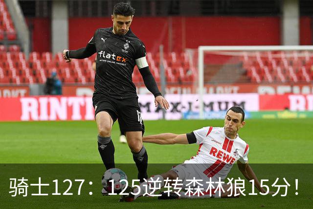 骑士127：125逆转森林狼15分！产生3大不争的事实，鲍尔被高估，骑士替补升级