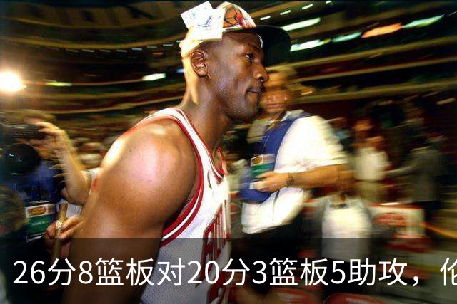 26分8篮板对20分3篮板5助攻，伦纳德数据赢了比赛却输了