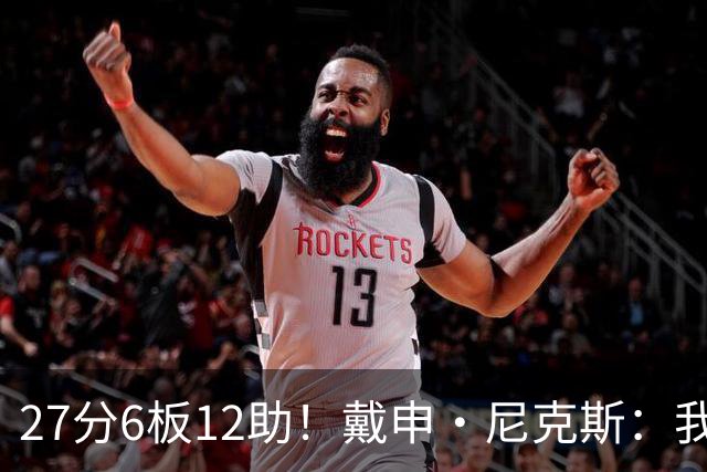 27分6板12助！戴申·尼克斯：我打得很不错 但还有改进的空间