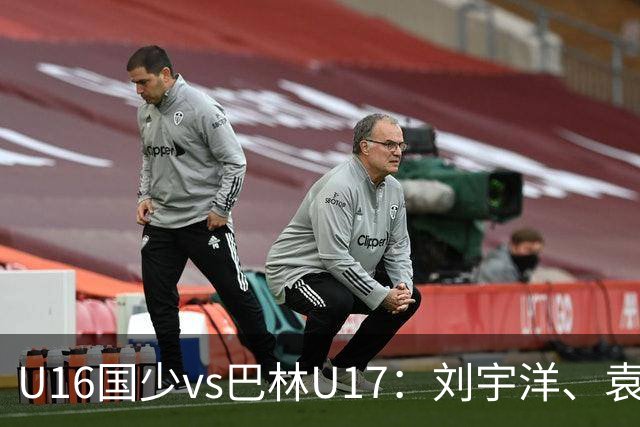 U16国少vs巴林U17：刘宇洋、袁博涵、彭显宸首发